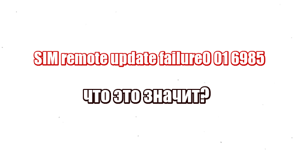 SIM remote update failure0 01 6985: что это значит?