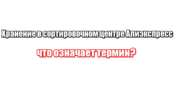 Хранение в сортировочном центре Алиэкспресс: что означает термин?