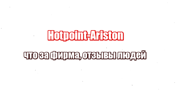 Hotpoint-Ariston: что за фирма, отзывы людей