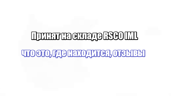 Принят на складе RSCO IML: что это, где находится, отзывы