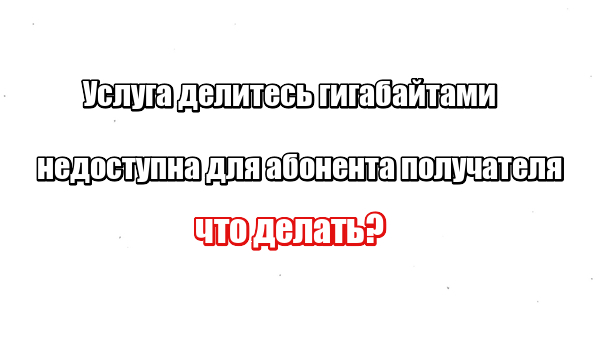 Услуга делитесь гигабайтами недоступна для абонента получателя: что делать?