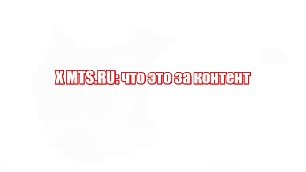 X MTS.RU: что это за контент