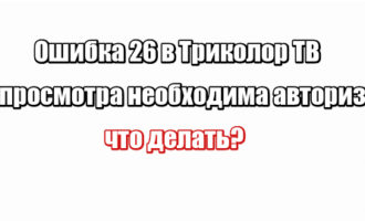 Ошибка 26 в Триколор ТВ для просмотра необходима авторизация: что делать?