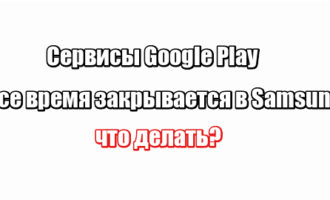 Сервисы Google Play все время закрывается в Samsung: что делать?