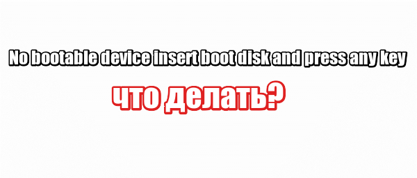 No bootable device insert boot disk and press any key: что делать?