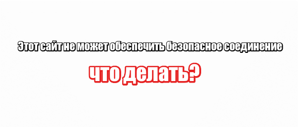 Этот сайт не может обеспечить безопасное соединение: что делать?