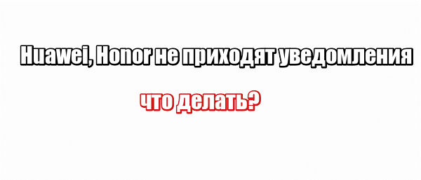 Huawei, Honor не приходят уведомления: что делать?