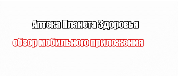 Аптека Планета Здоровья: обзор мобильного приложения