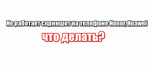 Не работает скриншот на телефоне Honor, Huawei: что делать?