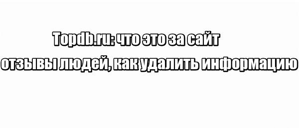 Topdb.ru: что это за сайт, отзывы людей, как удалить информацию