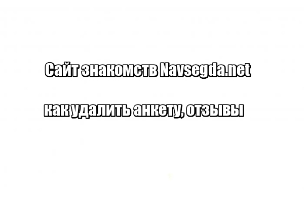 Сайт знакомств Navsegda.net: как удалить анкету, отзывы