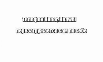 Телефон Honor, Huawei перезагружается сам по себе